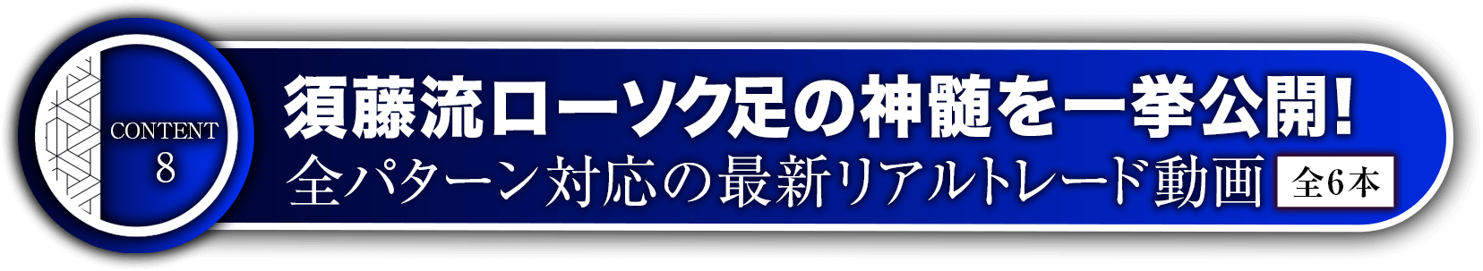 コンテンツ8:須藤流ローソク足の神髄を一挙公開！全パターン対応の最新リアルトレード動画【全6本】