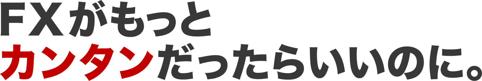 FXが、もっとカンタンだったらいいのに。