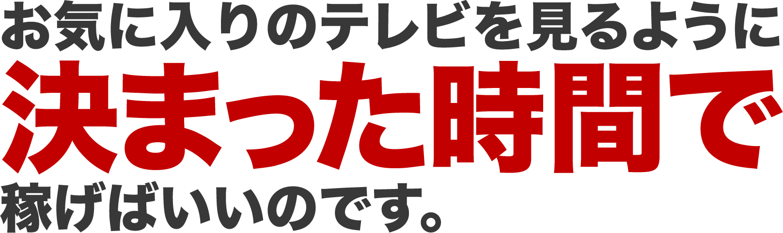 お気に入りのテレビを見るように、決まった時間で稼げばいいのです。