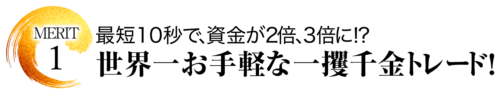 メリット1最短10秒で、資金が2倍、3倍に！？世界一お手軽な一攫千金トレード！