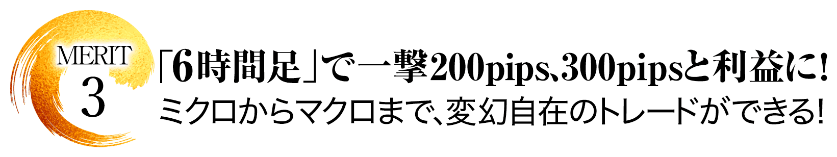 メリット.3「6時間足」で一撃200pips、300pipsと利益に！ミクロからマクロまで、変幻自在のトレードができる！