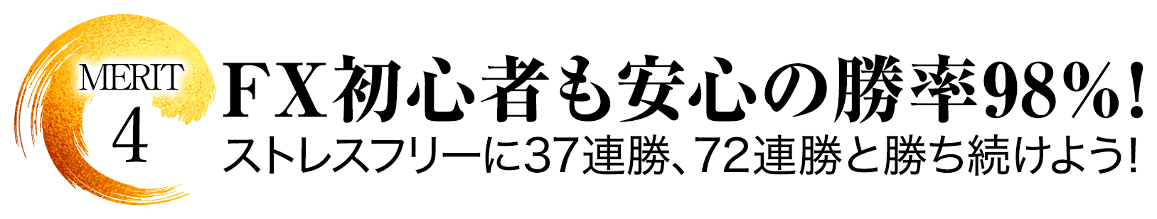 メリット.4FX初心者も安心の勝率98％！ストレスフリーに37連勝、72連勝と勝ち続けよう！