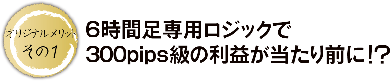 オリジナルメリットその1:6時間足専用ロジックで、300pips級の利益が当たり前に！？