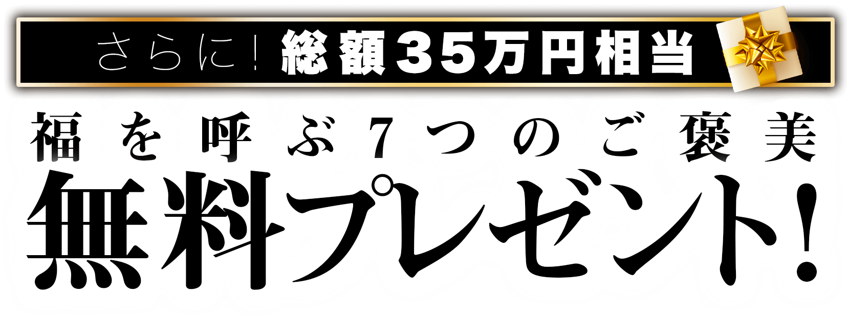 さらに！総額35万円相当福を呼ぶ7つのご褒美を無料プレゼント！