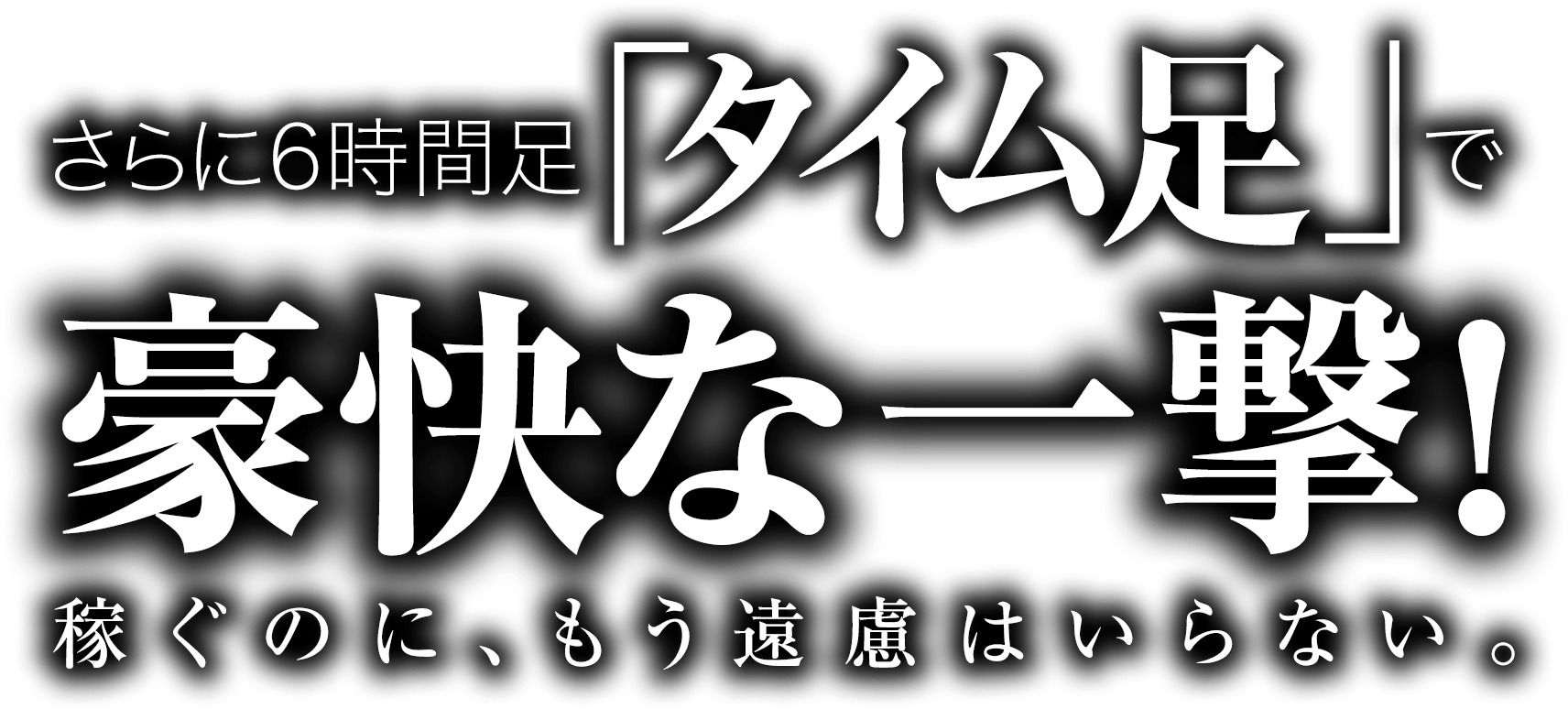さらに6時間足「タイム足」で豪快な一撃！稼ぐのに、もう遠慮はいらない。