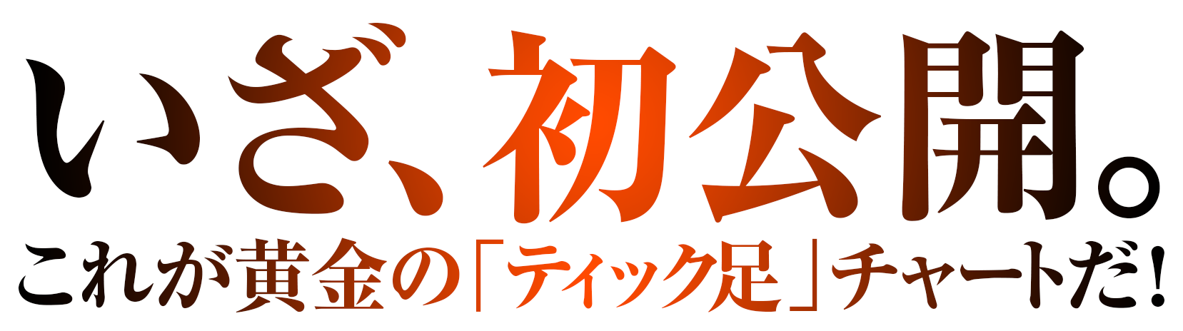 いざ、初公開。これが黄金の「ティック足」チャートだ！