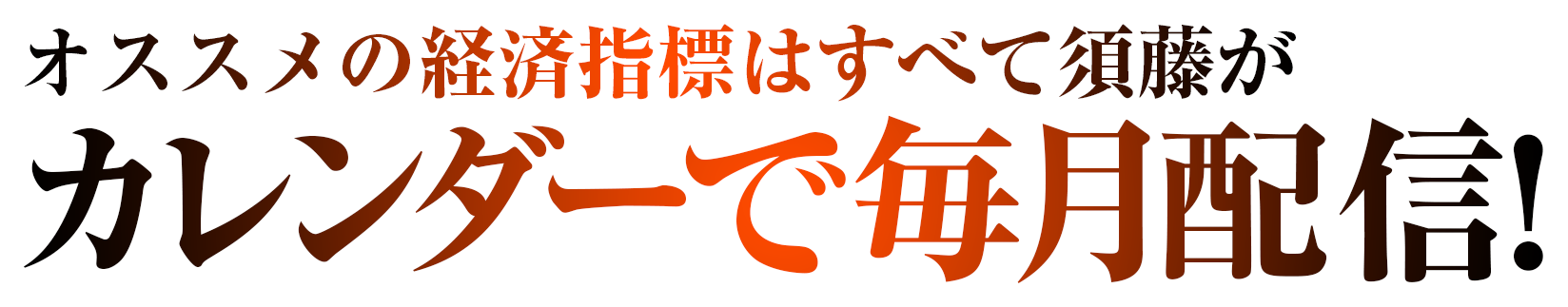 オススメの経済指標はすべて須藤がカレンダーで毎月配信！